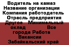 Водитель на камаз › Название организации ­ Компания-работодатель › Отрасль предприятия ­ Другое › Минимальный оклад ­ 35 000 - Все города Работа » Вакансии   . Забайкальский край